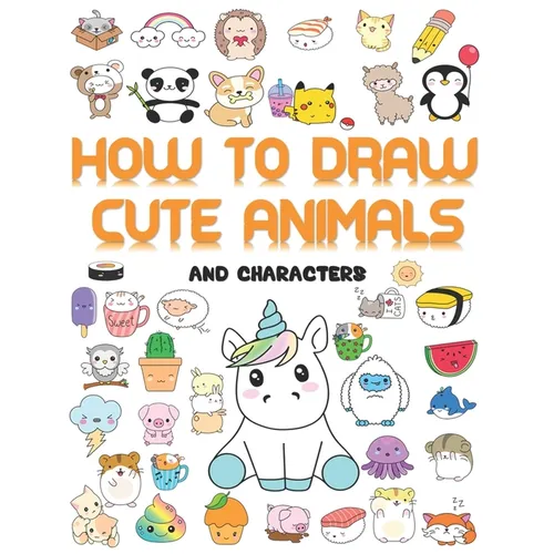 How to draw cute animals: More Than 70 Cute and Fun Kawaii animals to draw for Kids and Adults