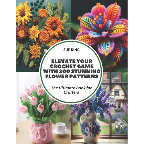 Elevate Your Crochet Game with 200 Stunning Flower Patterns: The Ultimate Book for Crafters