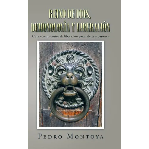 Reino de Dios, demonología y liberación: Curso comprensivo de liberación para líderes y pastores