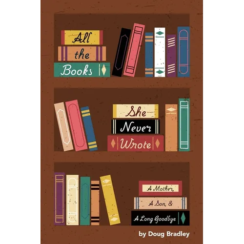 All the Books She Never Wrote: : A Mother, A Son, & A Long Goodbye