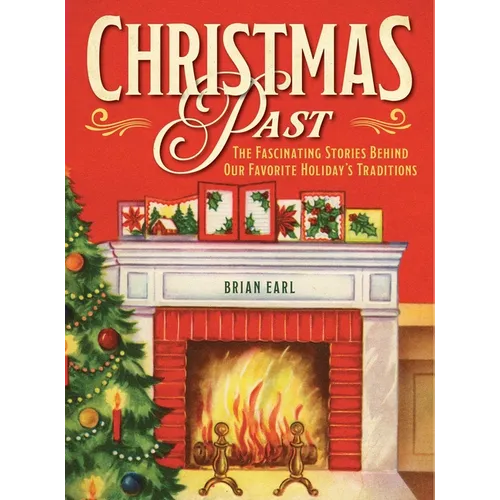 Christmas Past: The Fascinating Stories Behind Our Favorite Holiday's Traditions