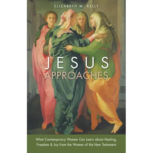 Jesus Approaches: What Contemporary Women Can Learn about Healing, Freedom & Joy from the Women of the New Testament
