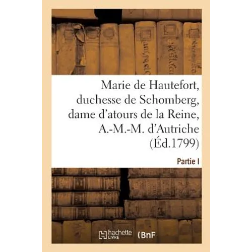 La Vie de Marie de Hautefort, Duchesse de Schomberg, Dame d'Atours: de la Reine, Anne-Marie-Mauricette, d'Autriche, Par Une de Ses Amies