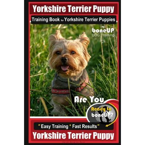 Yorkshire Terrier Puppy Training Book for Yorkshire Terrier Puppies By BoneUP DOG Training: Are You Ready to Bone Up? Easy Training * Fast Results Yor