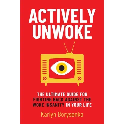 Actively Unwoke: The Ultimate Guide for Fighting Back Against the Woke Insanity in Your Life