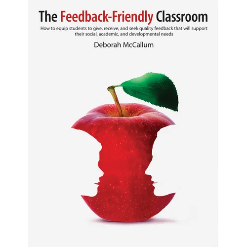 The Feedback-Friendly Classroom: How to Equip Students to Give, Receive, and Seek Quality Feedback That Will Support Their Social, Academic, and Devel