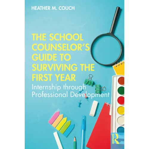 The School Counselor's Guide to Surviving the First Year: Internship through Professional Development
