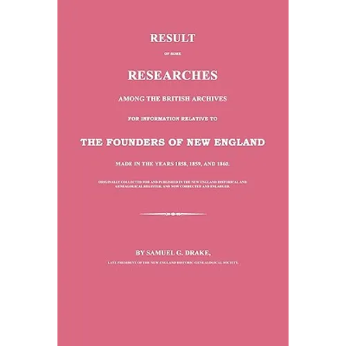 Result of Some Researches Among the British Archives for Information Relative to The Founders of New England: Made in the Years 1858, 1859 and 1860
