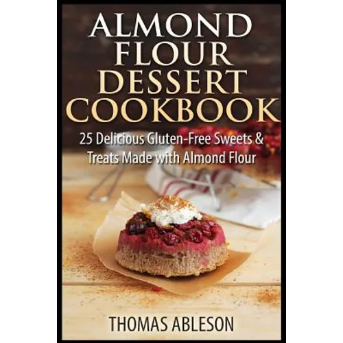 Almond Flour Dessert Cookbook: 25 Delicious Gluten-Free Sweets & Treats Made with Almond Flour