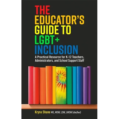 The Educator's Guide to Lgbt+ Inclusion: A Practical Resource for K-12 Teachers, Administrators, and School Support Staff