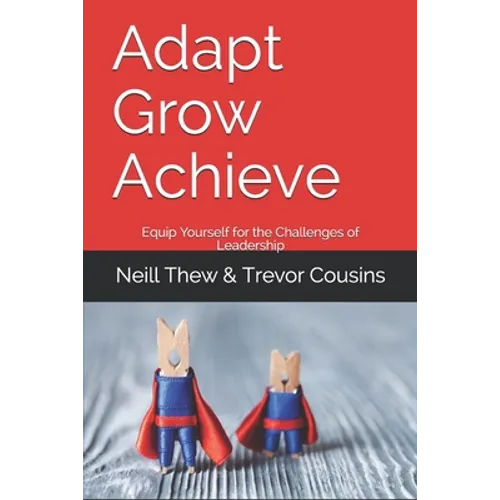 Adapt Grow Achieve: Equip Yourself for the Challenges of Leadership