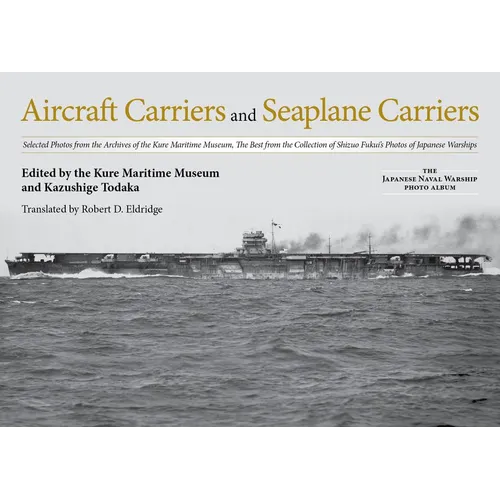 Aircraft Carriers and Seaplane Carriers: Selected Photos from the Archives of the Kure Maritime Museum; The Best from the Collection of Shizuo Fukui's