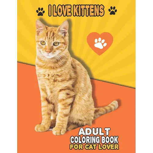 I Love Kittens Adult Coloring Book For Cat Lover: A Fun Easy, Relaxing, Stress Relieving Beautiful Cats Large Print Adult Coloring Book Of Kittens, Ki