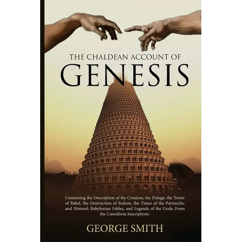 The Chaldean Account of Genesis: Containing the Description of the Creation, the Deluge, the Tower of Babel, the Destruction of Sodom, the Times of th