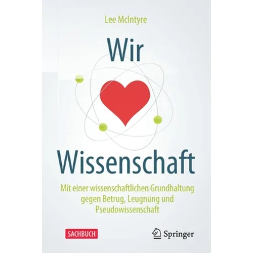 Wir Lieben Wissenschaft: Mit Einer Wissenschaftlichen Grundhaltung Gegen Betrug, Leugnung Und Pseudowissenschaft