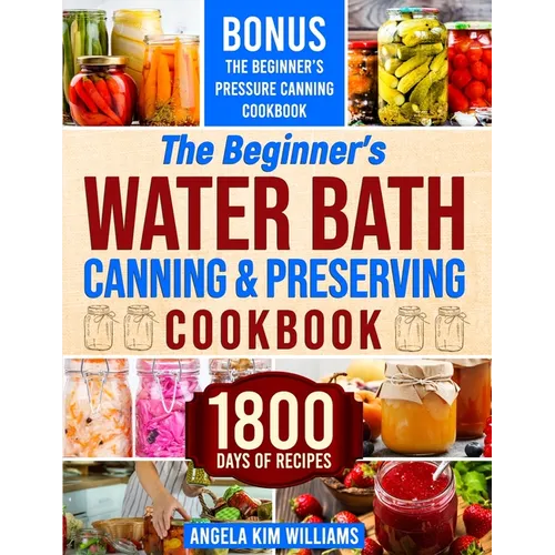 The Beginner's Water Bath Canning & Preserving Cookbook: 1800 Days of Simple and Delicious Handmade Recipes to Nourish Your Family and Loved Ones, Fil