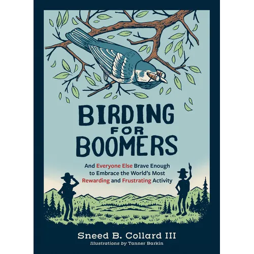 Birding for Boomers: And Everyone Else Brave Enough to Embrace the World's Most Rewarding and Frustrating Activity