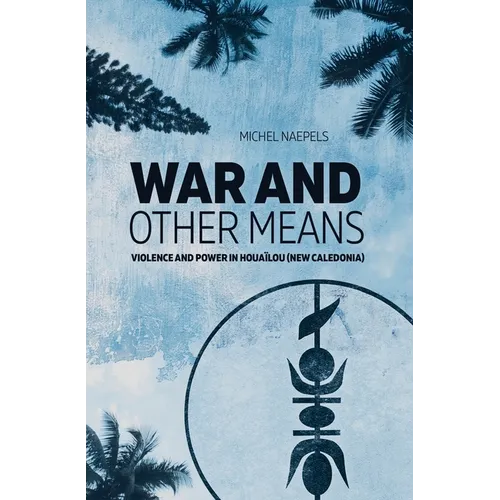 War and Other Means: Power and violence in Houaïlou (New Caledonia)