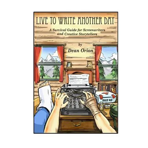 Live To Write Another Day: A Survival Guide for Screenwriters and Creative Storytellers