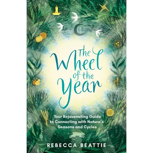 The Wheel of the Year: Your Rejuvenating Guide to Rediscovering Nature's Cycles and Seasons