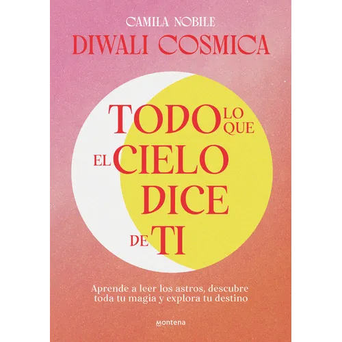 Todo Lo Que El Cielo Dice de Ti: Aprende a Leer Los Astros, Descubre Tu Magia Y Explora Tu Destino / Everything the Universe Says about You