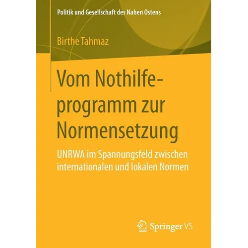 Vom Nothilfeprogramm Zur Normensetzung: Unrwa Im Spannungsfeld Zwischen Internationalen Und Lokalen Normen