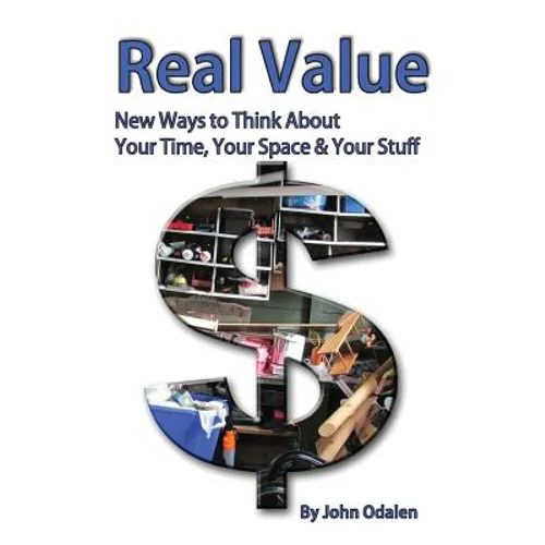 Real Value New Ways to Think About Your Time, Your Space & Your Stuff