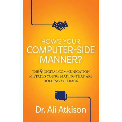 How's Your Computer-Side Manner?: The 9 Digital Communication Mistakes You're Making That Are Holding You Back
