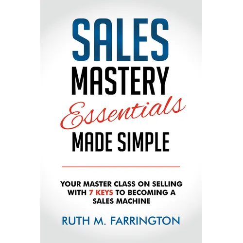 Sales Mastery Essentials Made Simple: Your Master Class on Selling with 7 Keys to Becoming a Sales Machine