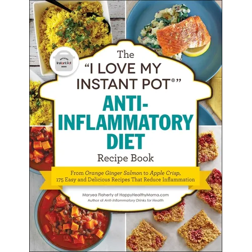 The I Love My Instant Pot(r) Anti-Inflammatory Diet Recipe Book: From Orange Ginger Salmon to Apple Crisp, 175 Easy and Delicious Recipes That Reduce