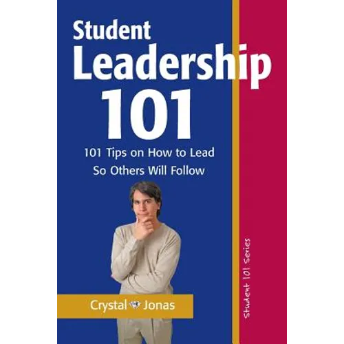 Student Leadership 101: 101 Tips on How to Lead So Others Will Follow