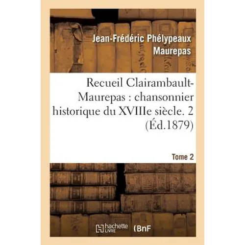 Recueil Clairambault-Maurepas, Chansonnier Historique Du Xviiie Siècle. Tome 2