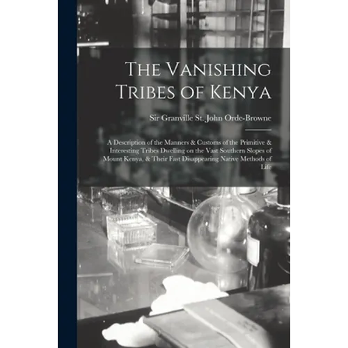 The Vanishing Tribes of Kenya: a Description of the Manners & Customs of the Primitive & Interesting Tribes Dwelling on the Vast Southern Slopes of M