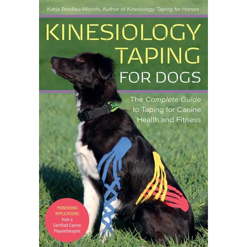 Kinesiology Taping for Dogs: The Complete Guide to Taping for Canine Health and Fitness