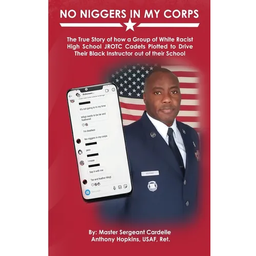 No Niggers In My Corps: The True Story of how a Group of White Racist High School JROTC Cadets Plotted to Drive Their Black Instructor out of their Sc