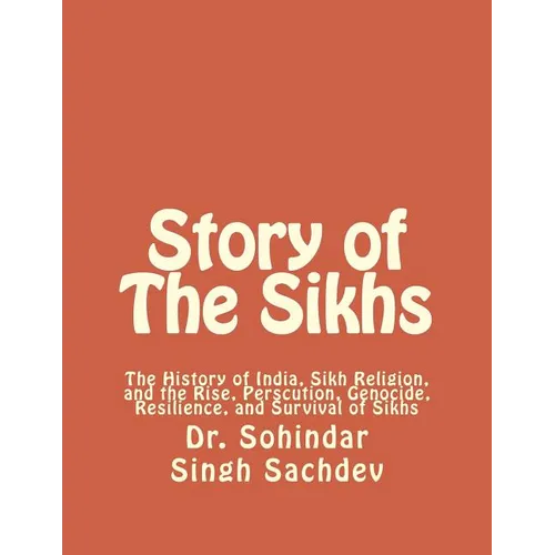 Story of The Sikhs: The History of India, Sikh Religion, and the Rise, Perscution, Genocide, Resilience, and Survival of Sikhs