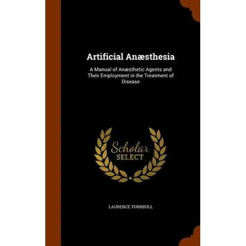 Artificial Anæsthesia: A Manual of Anæsthetic Agents and Their Employment in the Treatment of Disease