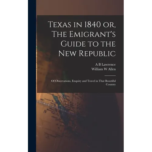 Texas in 1840 or, The Emigrant's Guide to the new Republic: Of Observations, Enquiry and Travel in That Beautiful Country