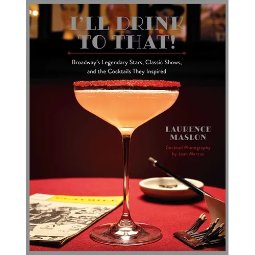 I'll Drink to That!: Broadway's Legendary Stars, Classic Shows, and the Cocktails They Inspired