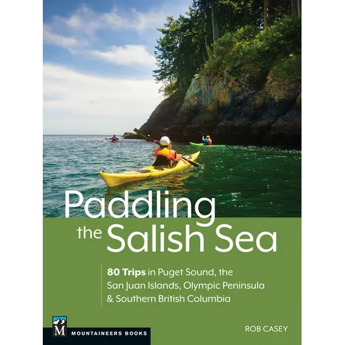 Paddling the Salish Sea: 80 Trips in Puget Sound, the San Juan Islands, Olympic Peninsula & Southern British Columbia