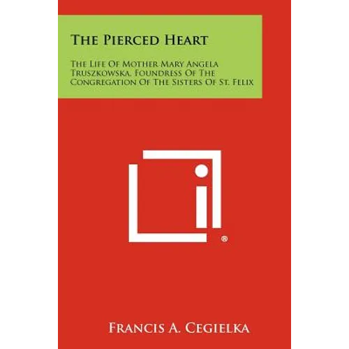 The Pierced Heart: The Life of Mother Mary Angela Truszkowska, Foundress of the Congregation of the Sisters of St. Felix - Paperback