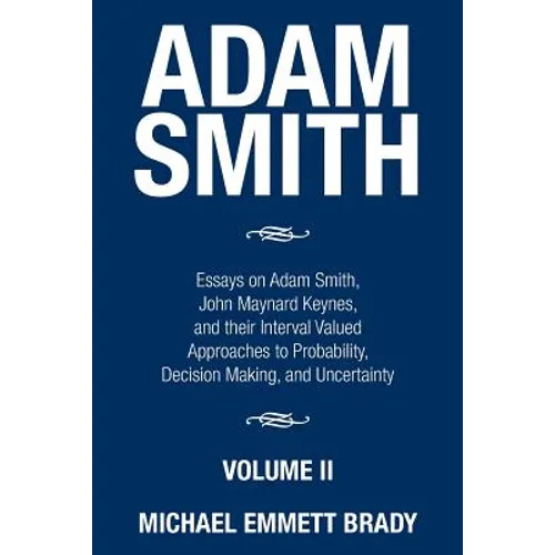 Adam Smith: Essays on Adam Smith, John Maynard Keynes, and their Interval Valued Approaches to Probability, Decision Making, and Uncertainty