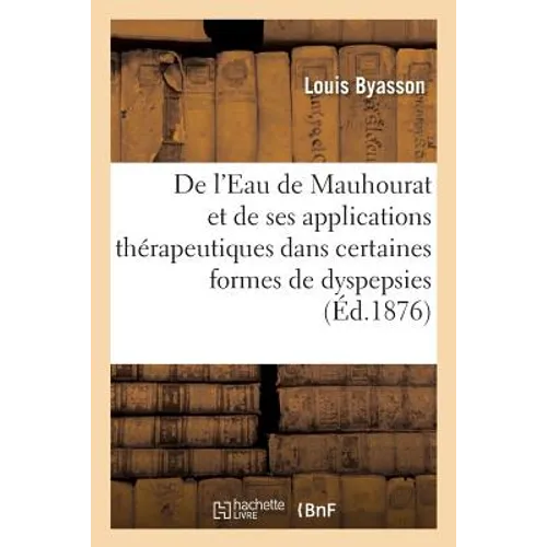 de l'Eau de Mauhourat Et de Ses Applications Thérapeutiques Dans Certaines Formes de Dyspepsies