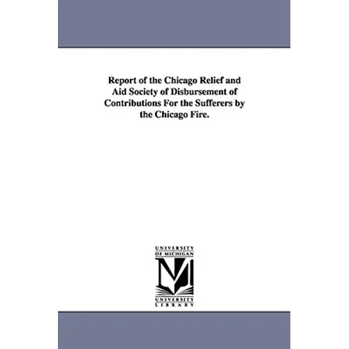 Report of the Chicago Relief and Aid Society of Disbursement of Contributions for the Sufferers by the Chicago Fire.