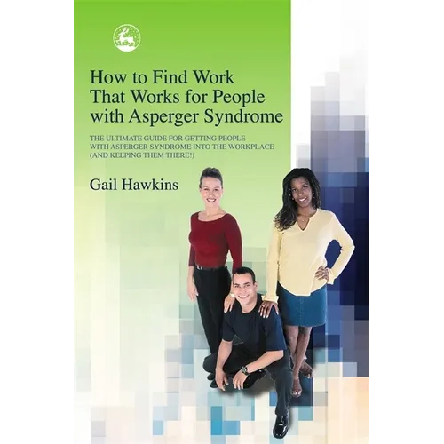 How to Find Work That Works for People with Asperger Syndrome: The Ultimate Guide for Getting People with Asperger Syndrome Into the Workplace (and Ke