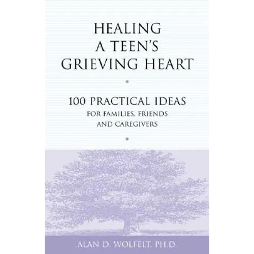 Healing a Teen's Grieving Heart: 100 Practical Ideas for Families, Friends and Caregivers