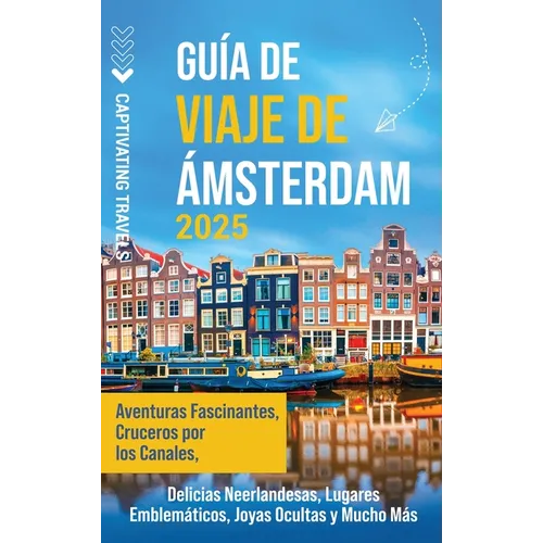 Guía de viaje de Ámsterdam: Aventuras fascinantes, cruceros por los canales, delicias neerlandesas, lugares emblemáticos, joyas ocultas y mucho más