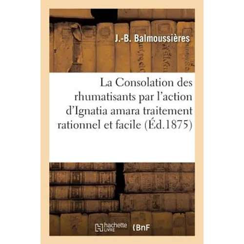 La Consolation Des Rhumatisants Par l'Action d'Ignatia Amara Traitement Rationnel Et Facile