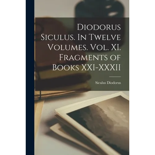 Diodorus Siculus. In Twelve Volumes. Vol. XI. Fragments of Books XXI-XXXII