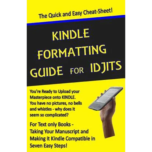 Kindle Formatting Guide for Idjits: Taking Your Manuscript and Making it Kindle Compatible in Seven Easy Steps